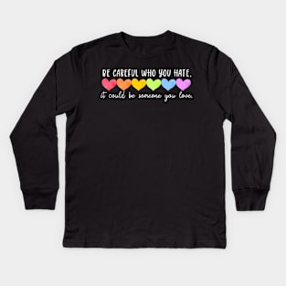 Be Careful Who You Hate It Could Be Someone You Love Kids Long Sleeve T-Shirt